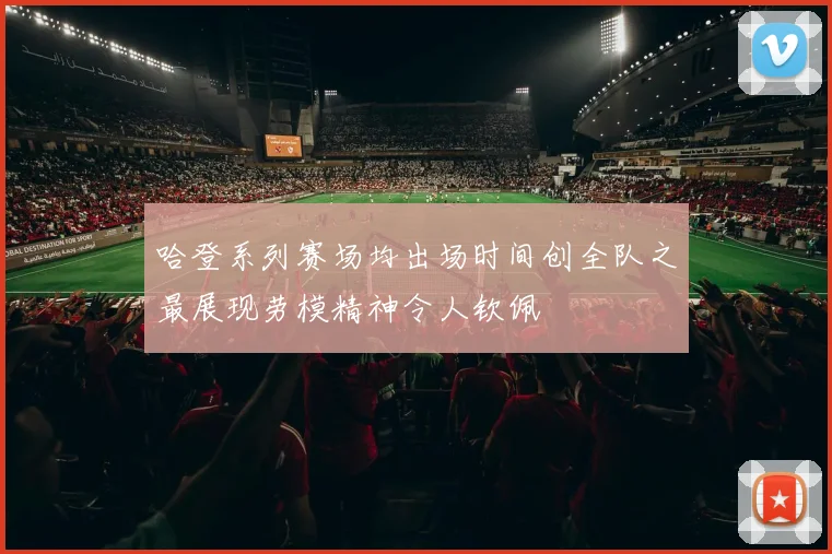哈登系列赛场均出场时间创全队之最展现劳模精神令人钦佩