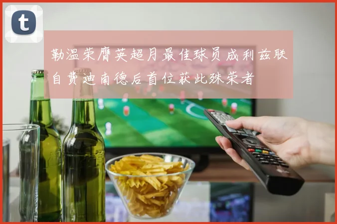 勒温荣膺英超月最佳球员成利兹联自费迪南德后首位获此殊荣者
